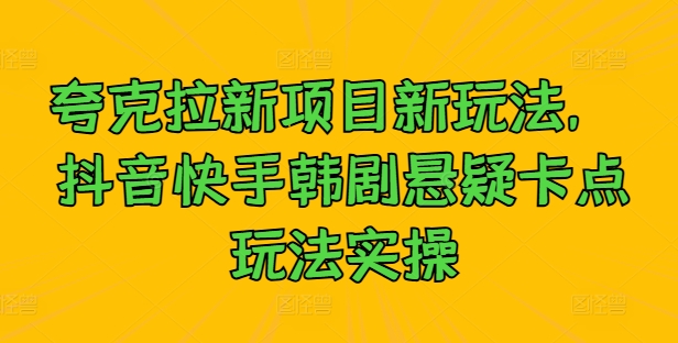 夸克拉新项目新玩法， 抖音快手韩剧悬疑卡点玩法实操-泱泱学习社