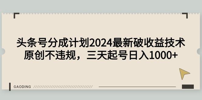 (9455期)头条号分成计划2024最新破收益技术，原创不违规，三天起号日入1000+-泱泱学习社
