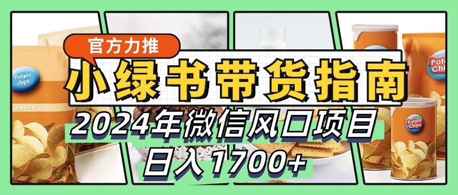 小绿书带货完全教学指南，2024年微信风口项目，日入1700+-泱泱学习社