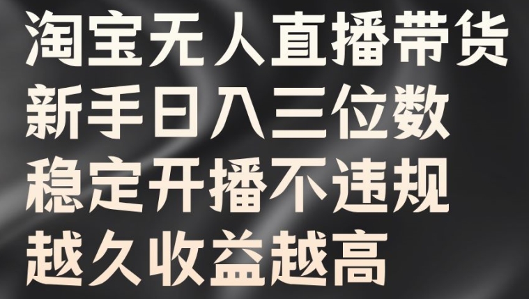 淘宝无人直播带货，新手日入三位数，稳定开播不违规，越久收益越高【揭秘】-泱泱学习社