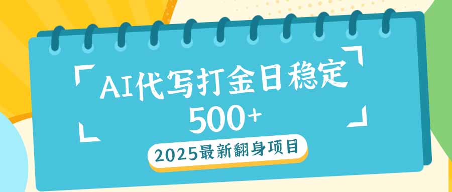 2025最新AI打金代写日稳定500+：2025最新翻身项目-泱泱学习社