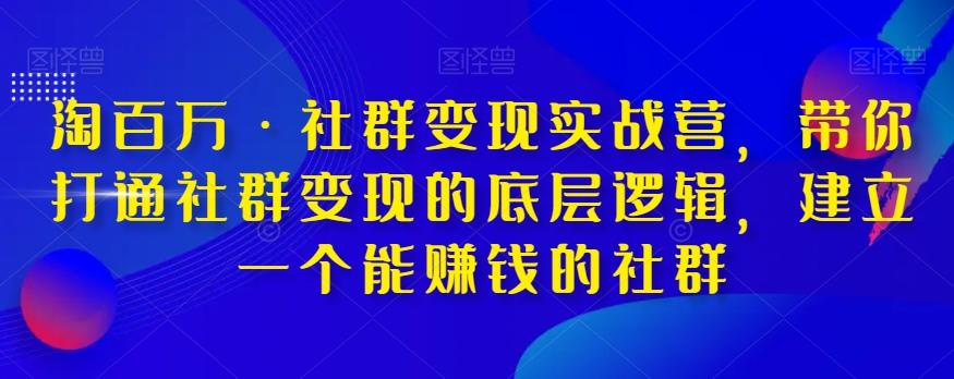 淘百万·社群变现实战营，带你打通社群变现的底层逻辑，建立一个能赚钱的社群-泱泱学习社