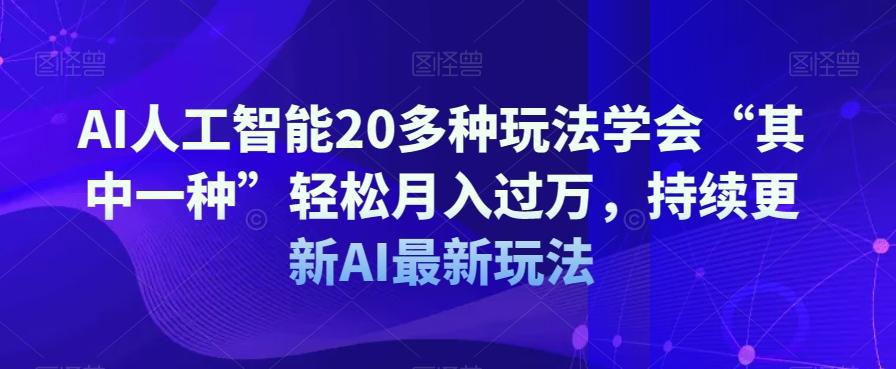 AI人工智能20多种玩法学会“其中一种”轻松月入过万，持续更新AI最新玩法-泱泱学习社