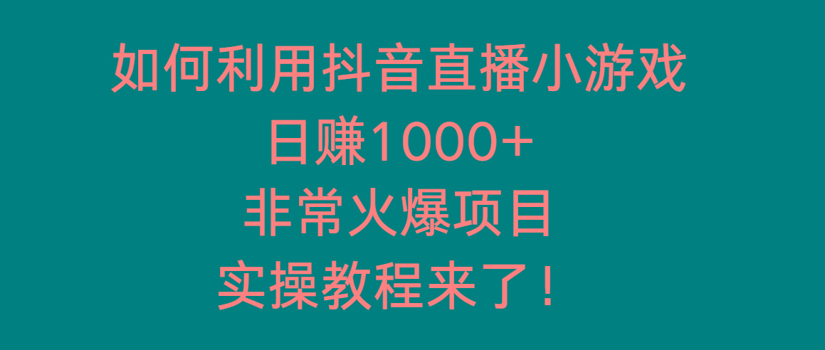 如何利用抖音直播小游戏日赚1000+，非常火爆项目，实操教程来了！-泱泱学习社