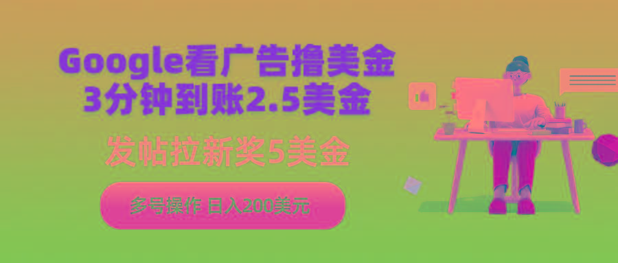 (9678期)Google看广告撸美金，3分钟到账2.5美金，发帖拉新5美金，多号操作，日入…-泱泱学习社