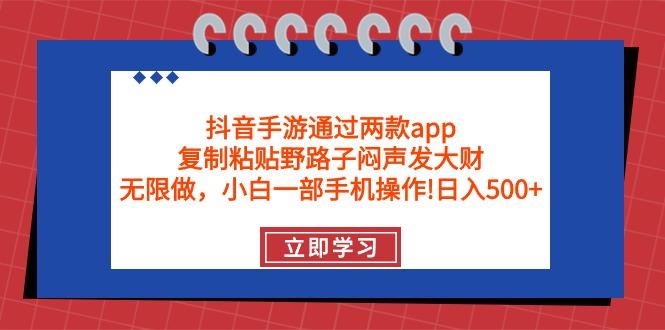 (9912期)抖音手游通过两款app，复制粘贴野路子闷声发大财，无限做 一部手机日入500+-泱泱学习社