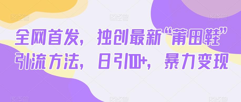 全网首发，独创最新“莆田鞋”引流方法，日引100+，暴力变现-泱泱学习社