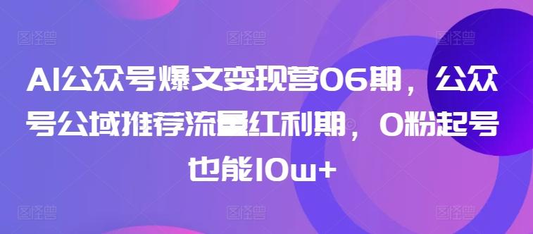 AI公众号爆文变现营06期，公众号公域推荐流量红利期，0粉起号也能10w+-泱泱学习社