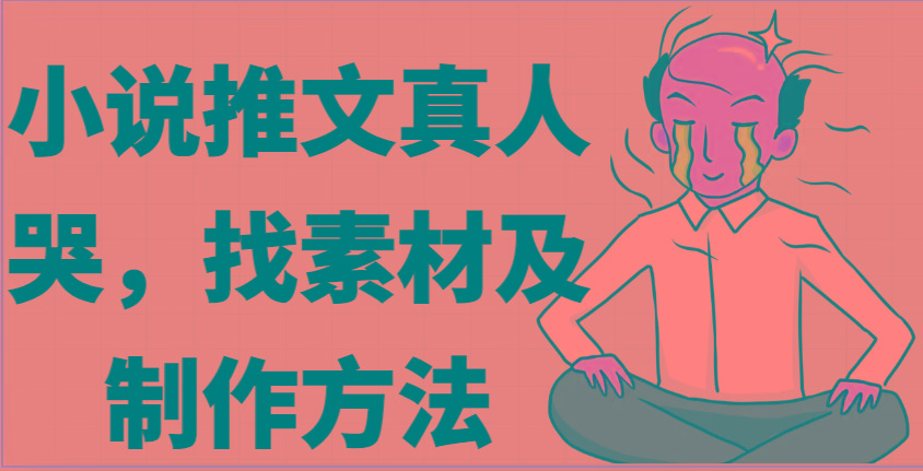 小说推文真人出镜哭，找素材及制作方法-泱泱学习社