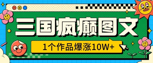 三国疯癫图文，1个作品爆涨10W+，3分钟教会你，趁着风口无脑冲(附详细教学)-泱泱学习社
