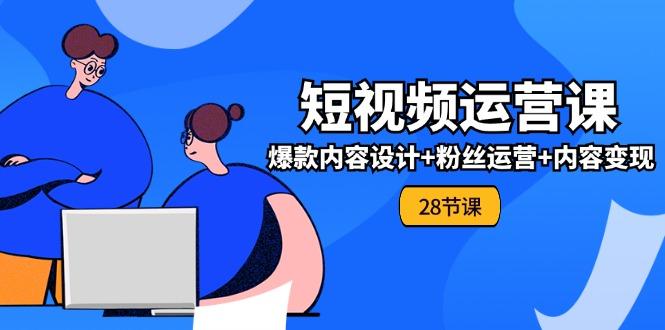 0基础学习短视频运营-全套实战课，爆款内容设计+粉丝运营+内容变现(28节-泱泱学习社