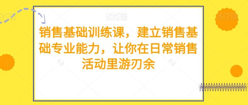 销售基础训练课，建立销售基础专业能力，让你在日常销售活动里游刃余-泱泱学习社