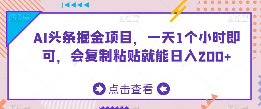 AI头条掘金项目，一天1个小时即可，会复制粘贴就能日入200+-泱泱学习社