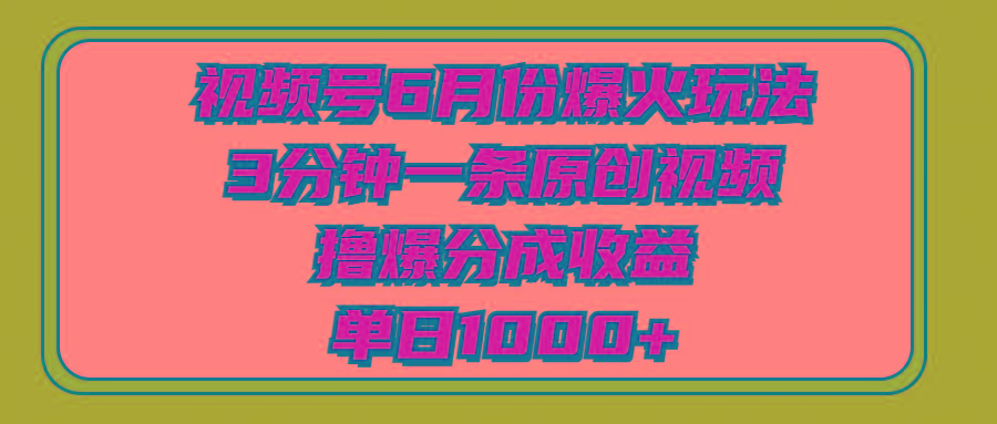 视频号6月份爆火玩法，3分钟一条原创视频，撸爆分成收益，单日1000+-泱泱学习社