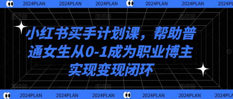 小红书买手计划课，帮助普通女生从0-1成为职业博主实现变现闭环-泱泱学习社