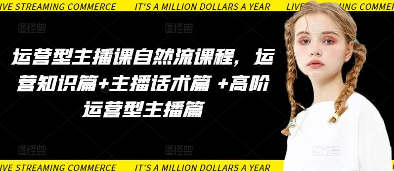 运营型主播课自然流课程，运营知识篇+主播话术篇 +高阶运营型主播篇-泱泱学习社
