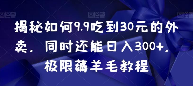 揭秘如何9.9吃到30元的外卖，同时还能日入300+，极限薅羊毛教程-泱泱学习社