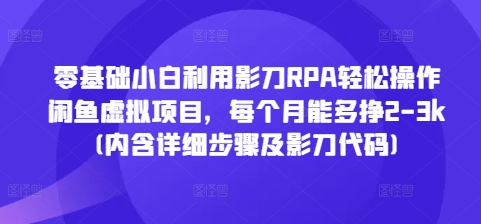 零基础小白利用影刀RPA轻松操作闲鱼虚拟项目，每个月能多挣2-3k(内含详细步骤及影刀代码)-泱泱学习社