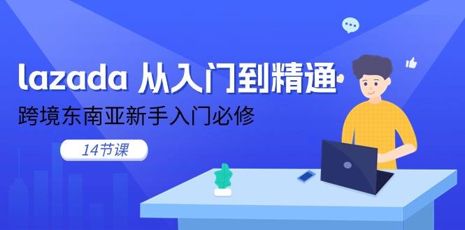 lazada 从入门到精通，跨境东南亚新手入门必修(14节课-泱泱学习社