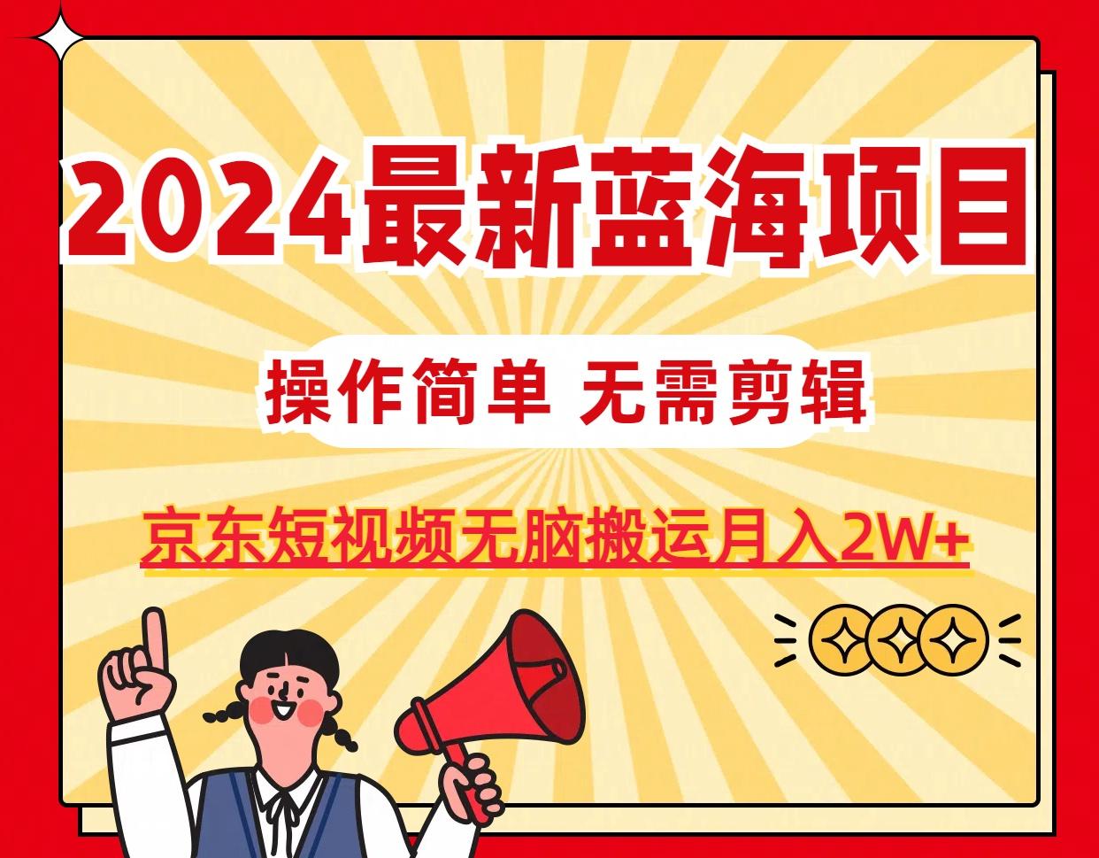 2024最新蓝海项目，无需剪辑，京东图文短视频无脑搬运月入2W+-泱泱学习社