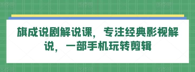 旗成说剧解说课，专注经典影视解说，一部手机玩转剪辑-泱泱学习社