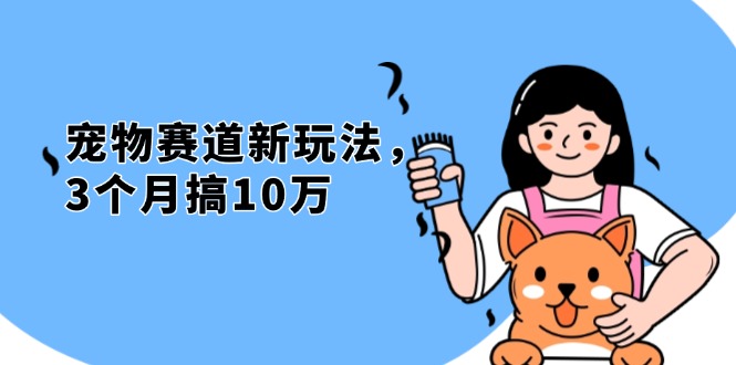 不是市面上割韭菜的项目，宠物赛道新玩法，3个月搞10万，宠物免费送，…-泱泱学习社