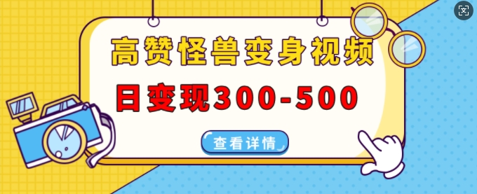 高赞怪兽变身视频制作，日变现300-500，多平台发布(抖音、视频号、小红书)-泱泱学习社