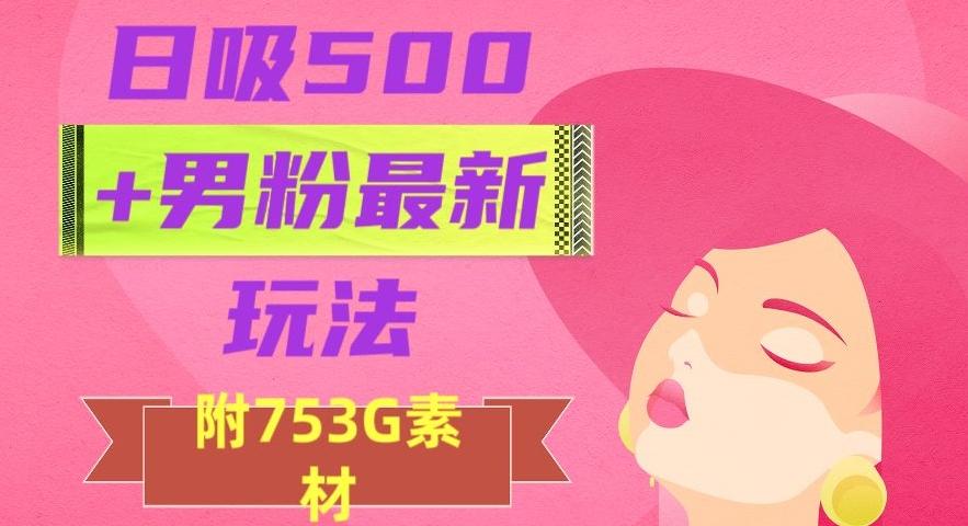 日吸500+男粉最新玩法，从作品制作到如何引流及后端变现，保姆级教程【揭秘】-泱泱学习社