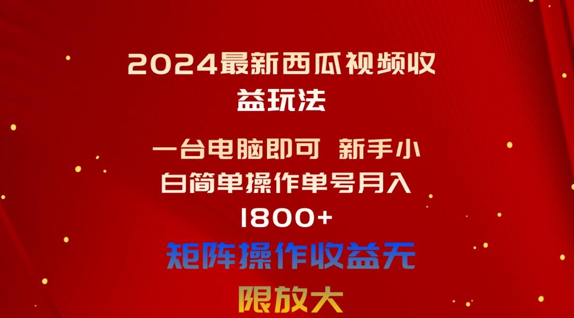 2024最新西瓜视频收益玩法，一台电脑即可 新手小白简单操作单号月入1800+-泱泱学习社