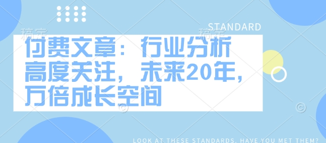 付费文章：行业分析 高度关注，未来20年，万倍成长空间-泱泱学习社