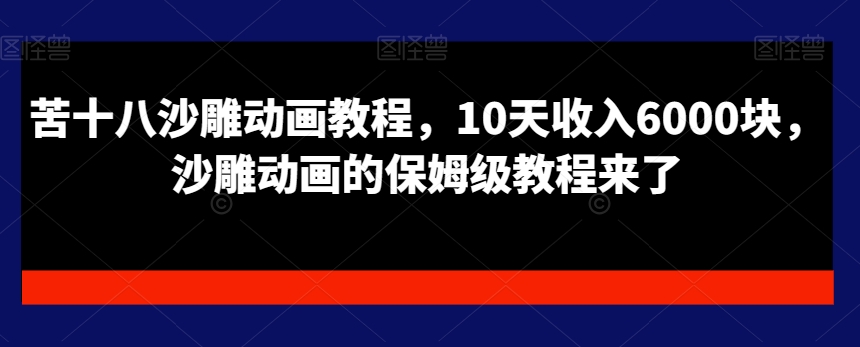 苦十八沙雕动画教程，10天收入6000块，沙雕动画的保姆级教程来了-泱泱学习社