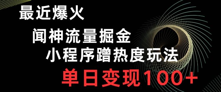 最近爆火闻神流量掘金，小程序蹭热度玩法，单日变现100+-泱泱学习社