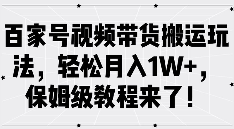 百家号视频带货搬运玩法，轻松月入1W+，保姆级教程来了【揭秘】-泱泱学习社