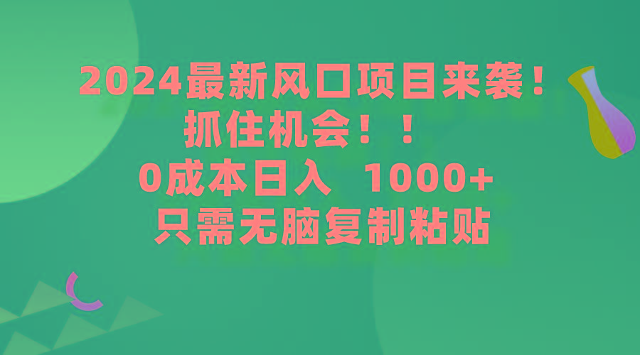 (9899期)2024最新风口项目来袭，抓住机会，0成本一部手机日入1000+，只需无脑复…-泱泱学习社