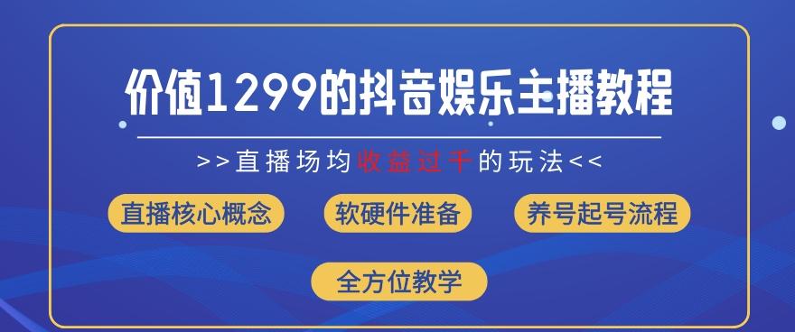 价值1299的抖音娱乐主播场均直播收入过千打法教学(8月最新)【揭秘】-泱泱学习社