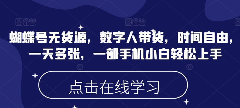 蝴蝶号无货源，数字人带货，时间自由，一天多张，一部手机小白轻松上手-泱泱学习社