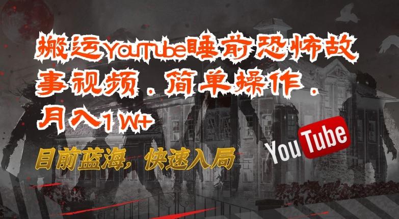搬运YouTube睡前恐怖故事视频，简单操作，月入1W+，目前蓝海，快速入局【揭秘】-泱泱学习社
