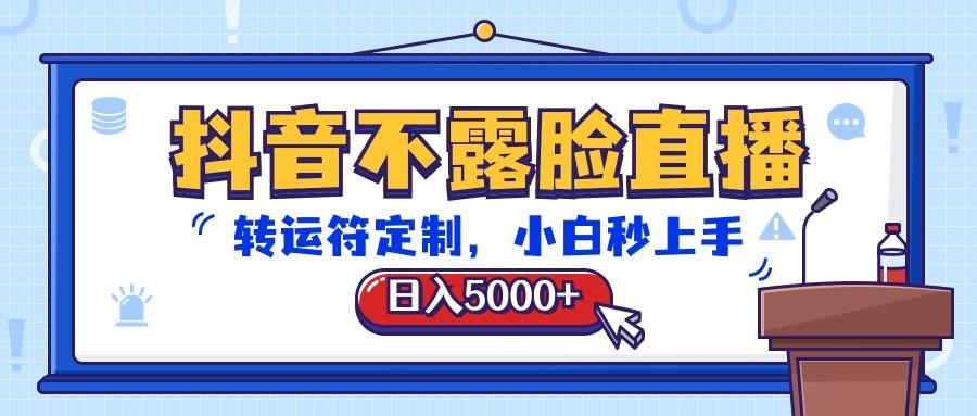 抖音不露脸直播，转运符定制，日入5000+，小白秒上手-泱泱学习社