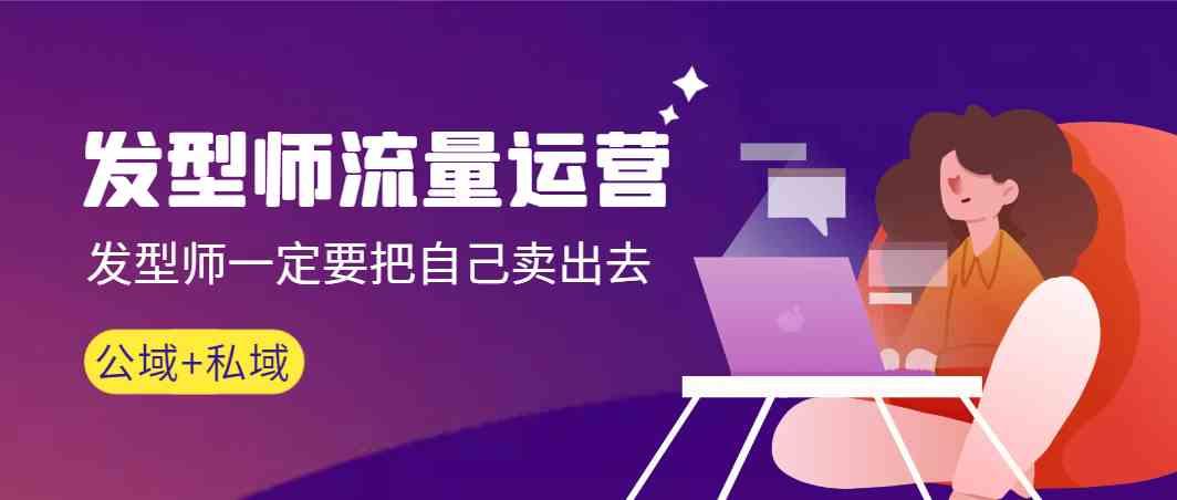 发型师流量运营，发型师一定要把自己卖出去(公域+私城)-泱泱学习社