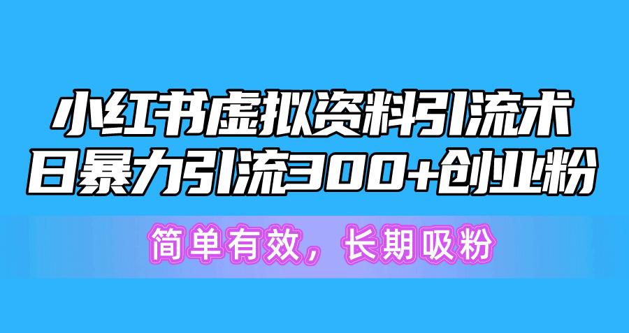 小红书虚拟资料引流术，日暴力引流300+创业粉，简单有效，长期吸粉-泱泱学习社