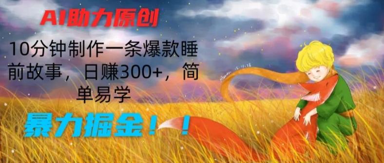 AI助力原创：10分钟制作一条爆款睡前故事，日赚300+，简单易学，暴力掘金【揭秘】-泱泱学习社