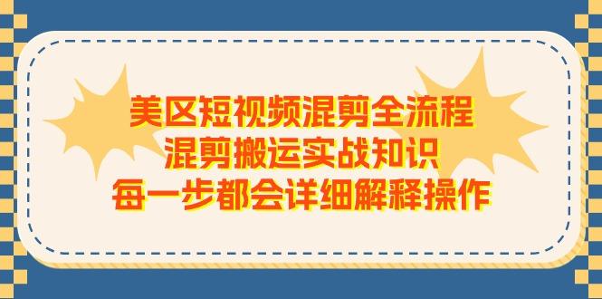 美区短视频混剪全流程，混剪搬运实战知识，每一步都会详细解释操作-泱泱学习社