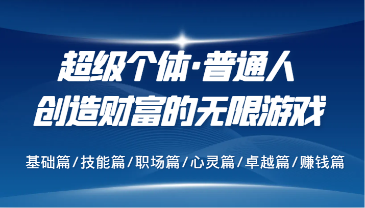 超级个体·普通人创造财富的无限游戏，基础篇/技能篇/职场篇/心灵篇/卓越篇/赚钱篇-泱泱学习社