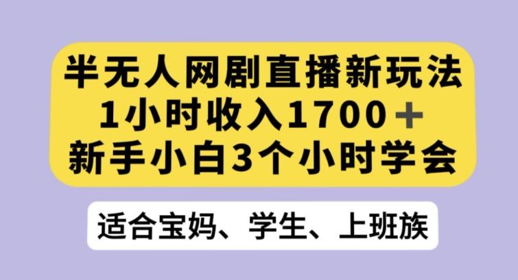 半无人网剧直播新玩法，1小时收入1700+，新手小白3小时学会【揭秘】-泱泱学习社