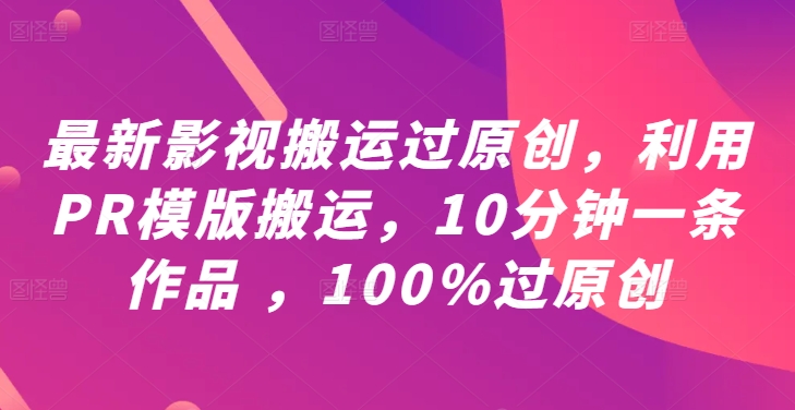 最新影视搬运过原创，利用PR模版搬运，10分钟一条作品 ，100%过原创【教程+PR模板】-泱泱学习社