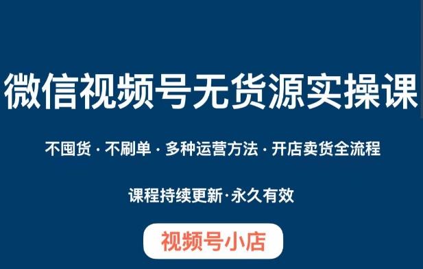 微信视频号小店无货源实操课程，​不囤货·不刷单·多种运营方法·开店卖货全流程-泱泱学习社