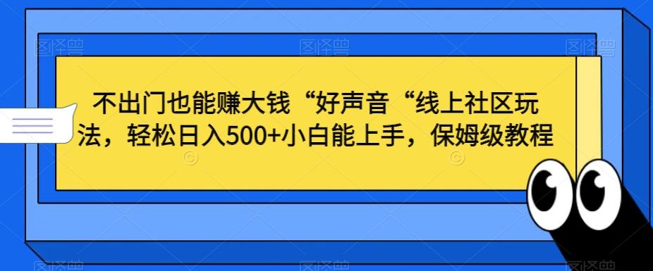 不出门也能赚大钱“好声音“线上社区玩法，轻松日入500+小白能上手，保姆级教程【揭秘】-泱泱学习社