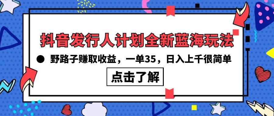 (10067期)抖音发行人计划全新蓝海玩法，野路子赚取收益，一单35，日入上千很简单!-泱泱学习社