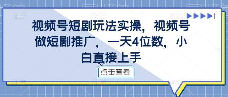 视频号短剧玩法实操，视频号做短剧推广，一天4位数，小白直接上手-泱泱学习社