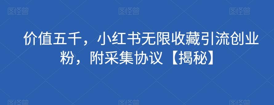价值五千，小红书无限收藏引流创业粉，附采集协议【揭秘】-泱泱学习社